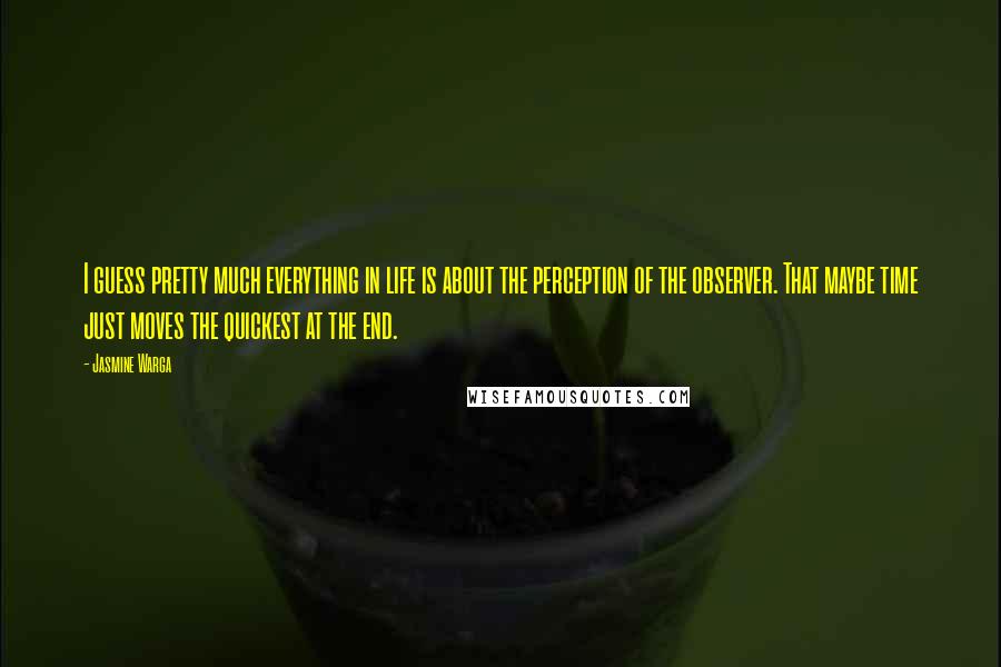 Jasmine Warga Quotes: I guess pretty much everything in life is about the perception of the observer. That maybe time just moves the quickest at the end.