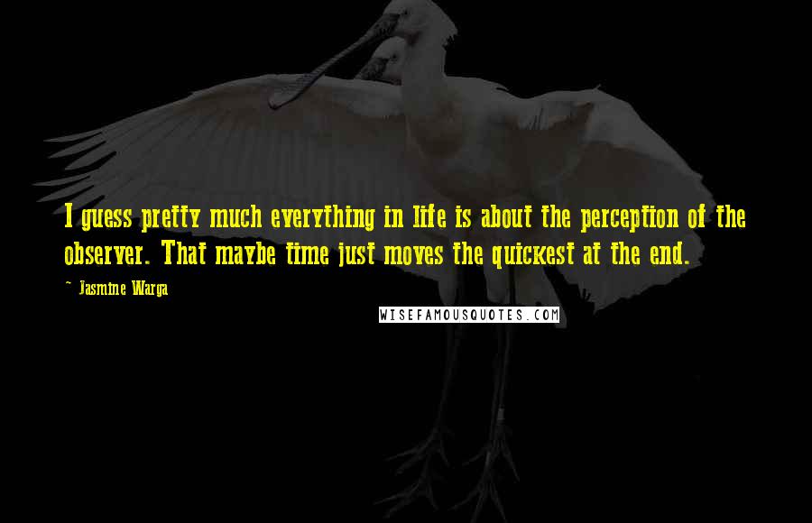 Jasmine Warga Quotes: I guess pretty much everything in life is about the perception of the observer. That maybe time just moves the quickest at the end.