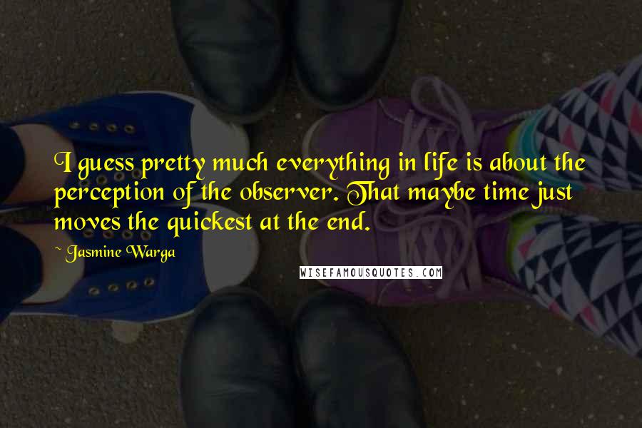 Jasmine Warga Quotes: I guess pretty much everything in life is about the perception of the observer. That maybe time just moves the quickest at the end.