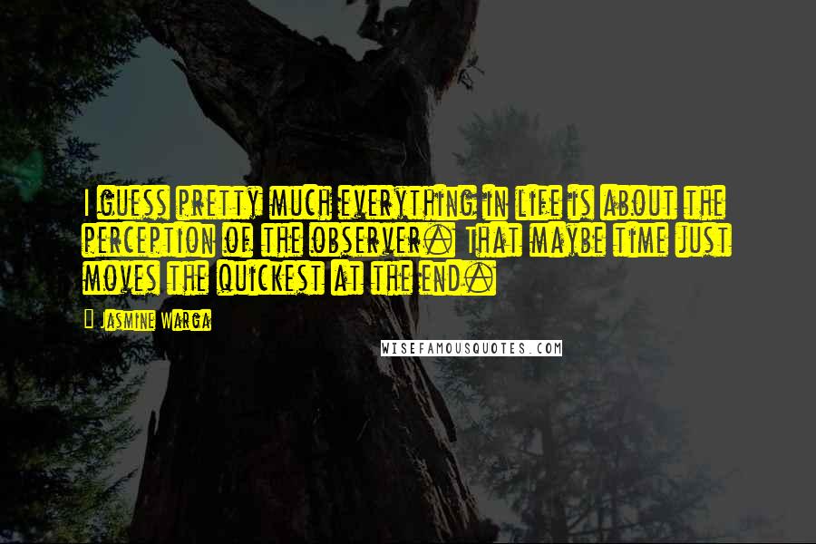 Jasmine Warga Quotes: I guess pretty much everything in life is about the perception of the observer. That maybe time just moves the quickest at the end.