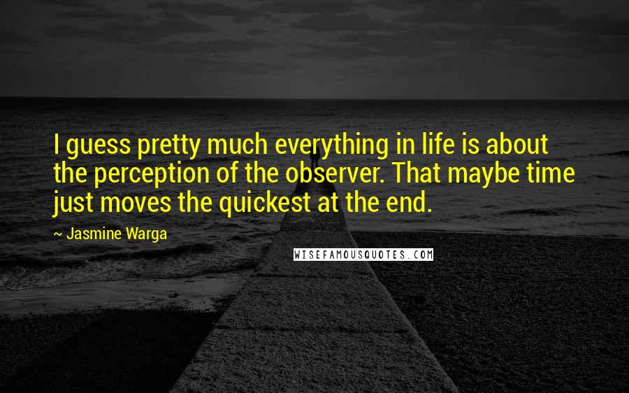 Jasmine Warga Quotes: I guess pretty much everything in life is about the perception of the observer. That maybe time just moves the quickest at the end.