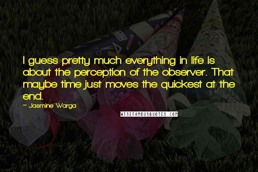 Jasmine Warga Quotes: I guess pretty much everything in life is about the perception of the observer. That maybe time just moves the quickest at the end.