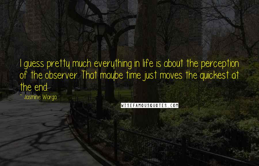 Jasmine Warga Quotes: I guess pretty much everything in life is about the perception of the observer. That maybe time just moves the quickest at the end.