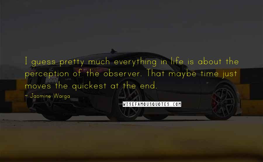 Jasmine Warga Quotes: I guess pretty much everything in life is about the perception of the observer. That maybe time just moves the quickest at the end.