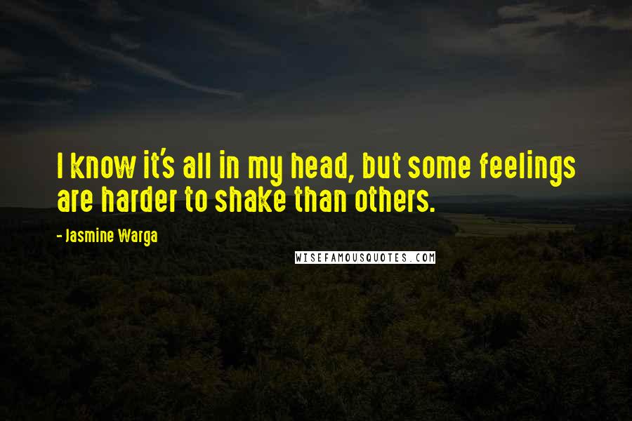 Jasmine Warga Quotes: I know it's all in my head, but some feelings are harder to shake than others.