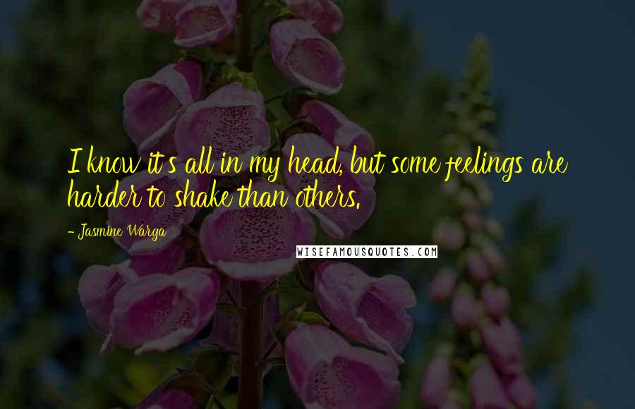 Jasmine Warga Quotes: I know it's all in my head, but some feelings are harder to shake than others.