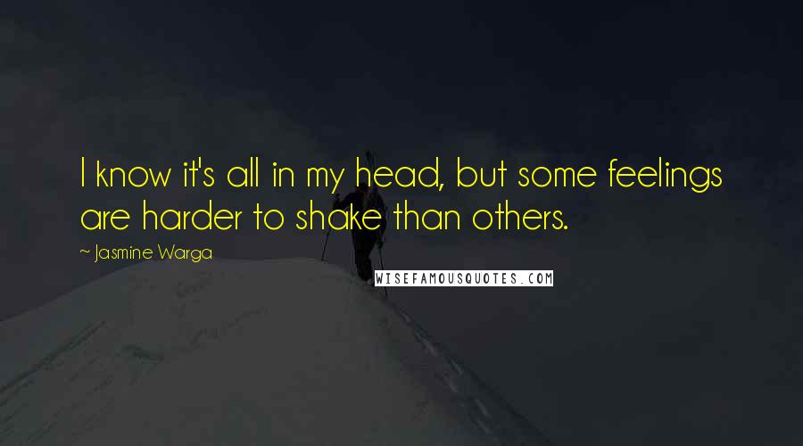 Jasmine Warga Quotes: I know it's all in my head, but some feelings are harder to shake than others.