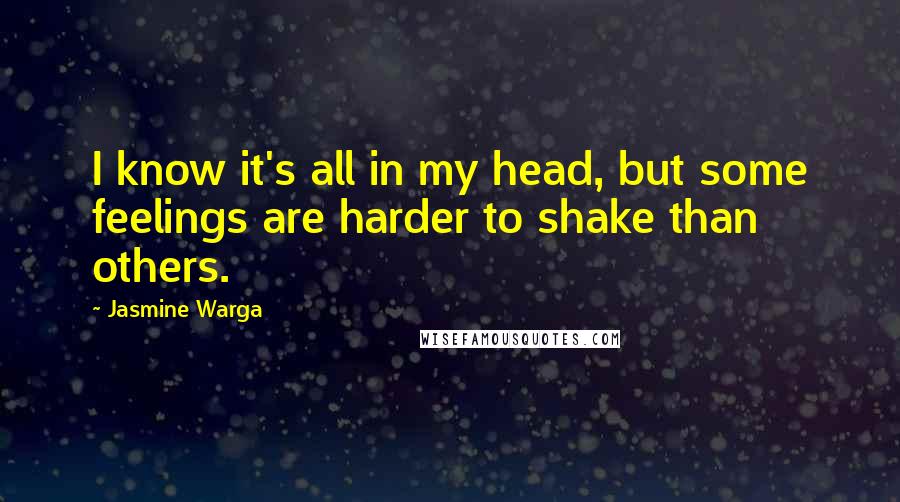 Jasmine Warga Quotes: I know it's all in my head, but some feelings are harder to shake than others.