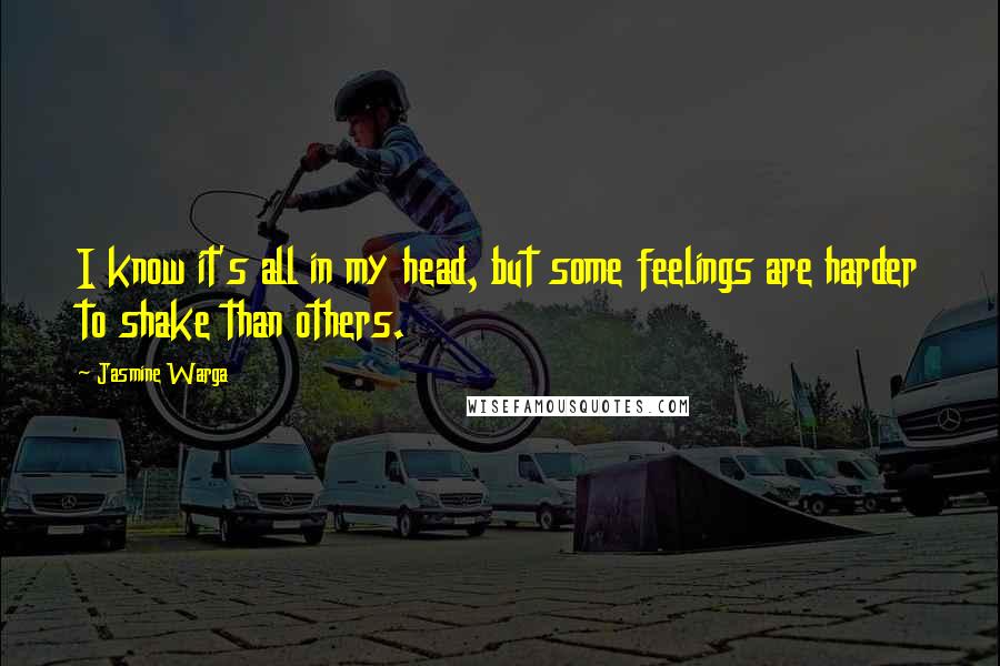 Jasmine Warga Quotes: I know it's all in my head, but some feelings are harder to shake than others.