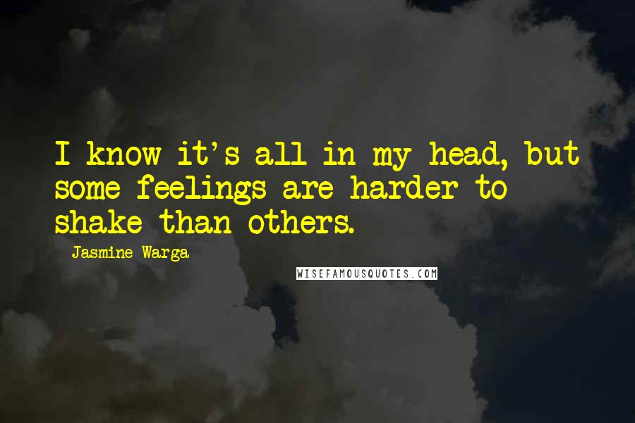 Jasmine Warga Quotes: I know it's all in my head, but some feelings are harder to shake than others.