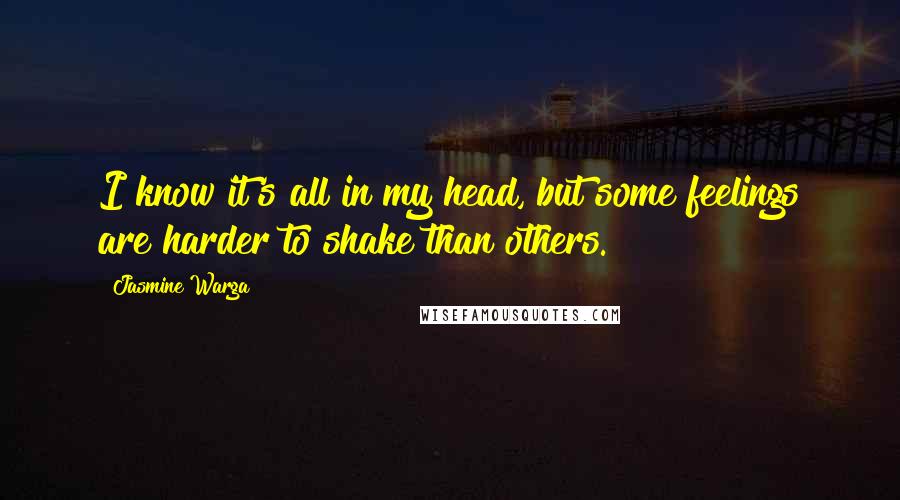 Jasmine Warga Quotes: I know it's all in my head, but some feelings are harder to shake than others.