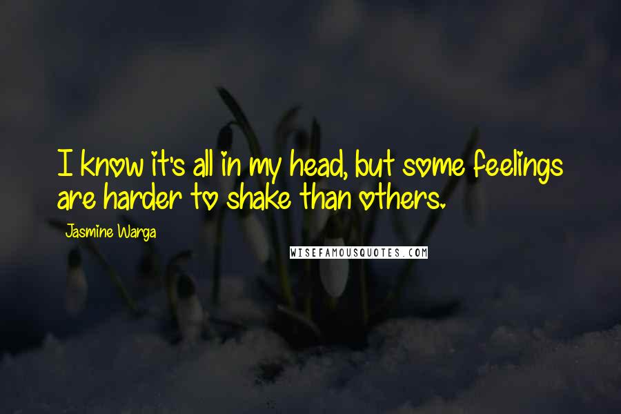 Jasmine Warga Quotes: I know it's all in my head, but some feelings are harder to shake than others.