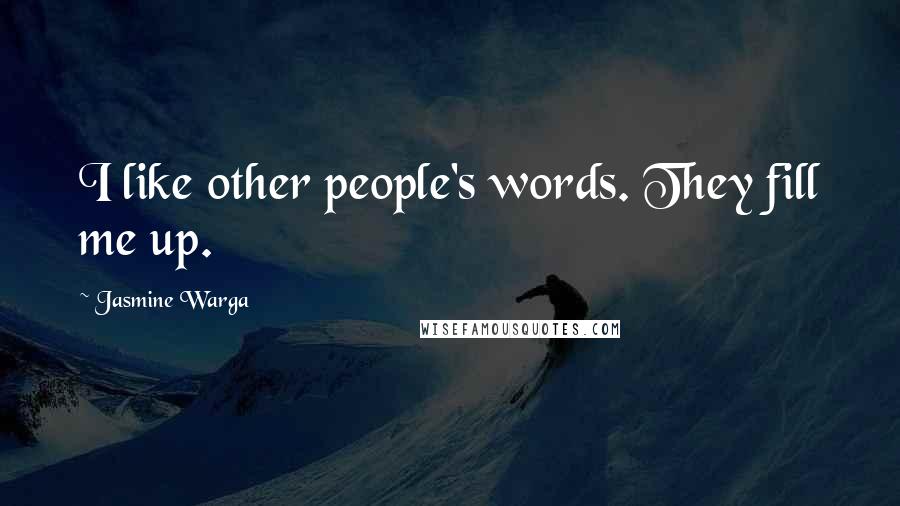 Jasmine Warga Quotes: I like other people's words. They fill me up.