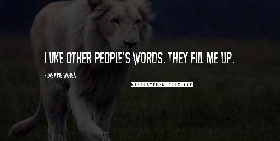 Jasmine Warga Quotes: I like other people's words. They fill me up.