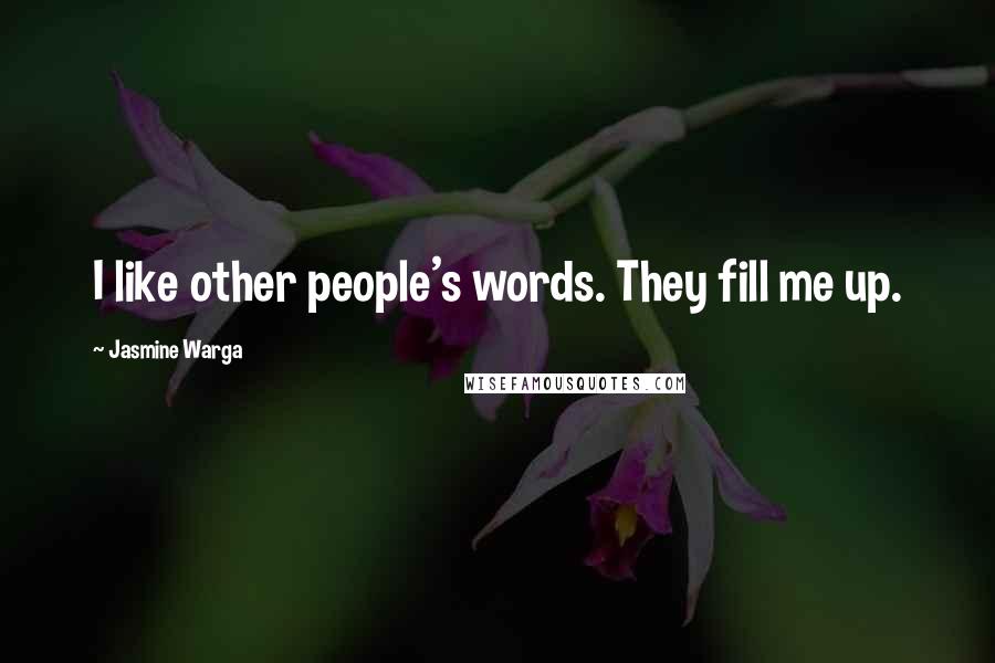 Jasmine Warga Quotes: I like other people's words. They fill me up.