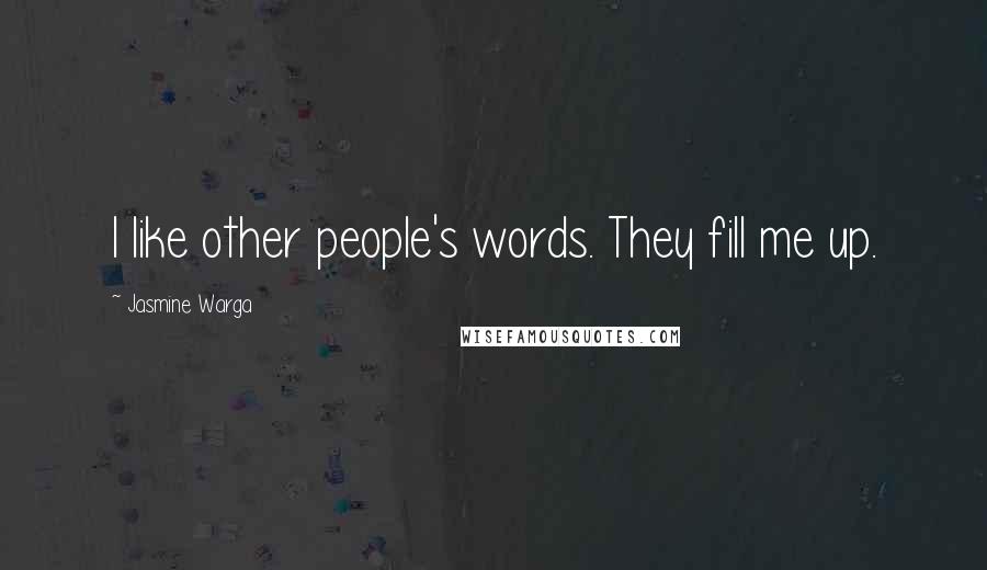 Jasmine Warga Quotes: I like other people's words. They fill me up.