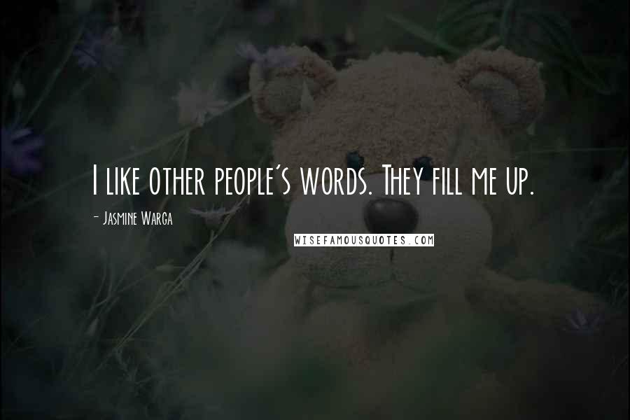 Jasmine Warga Quotes: I like other people's words. They fill me up.