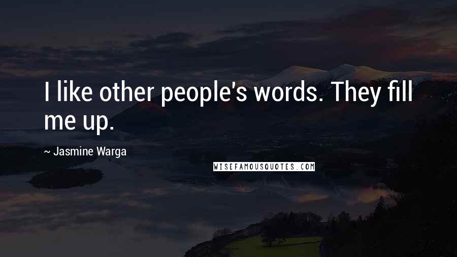 Jasmine Warga Quotes: I like other people's words. They fill me up.