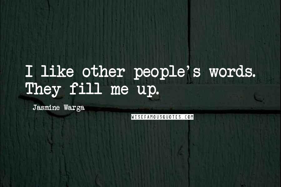 Jasmine Warga Quotes: I like other people's words. They fill me up.