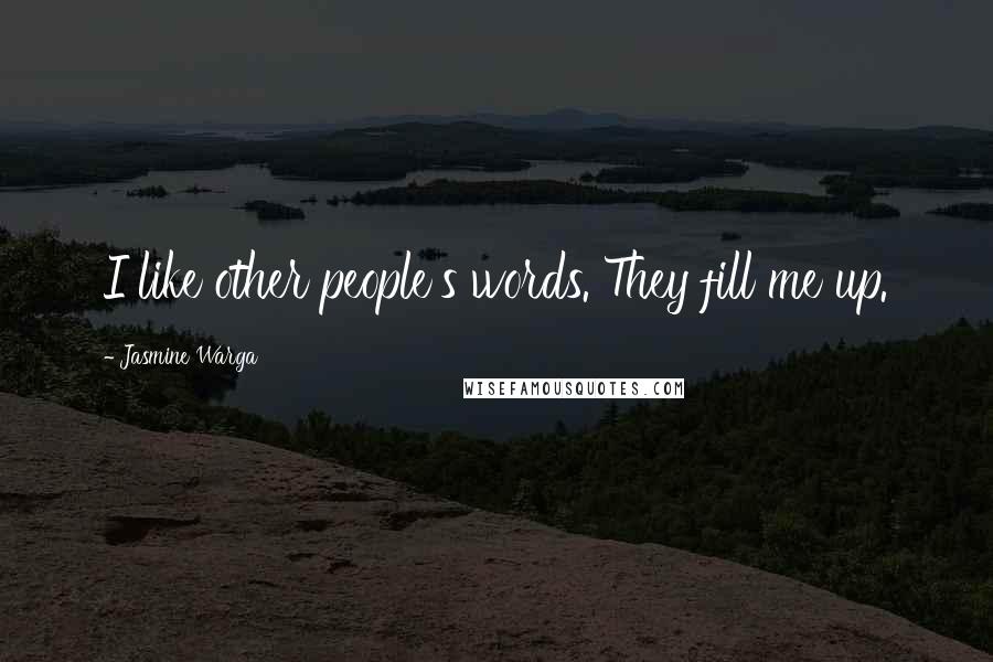 Jasmine Warga Quotes: I like other people's words. They fill me up.