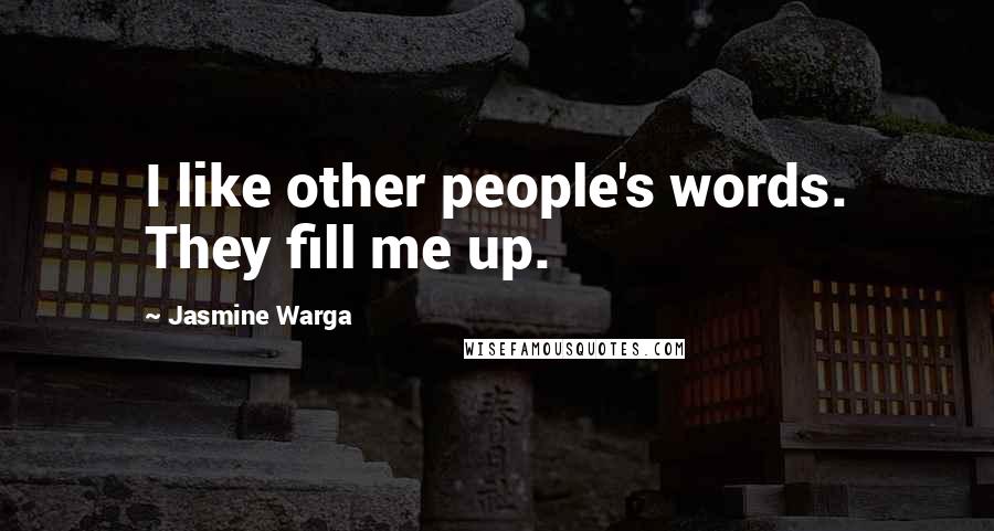 Jasmine Warga Quotes: I like other people's words. They fill me up.