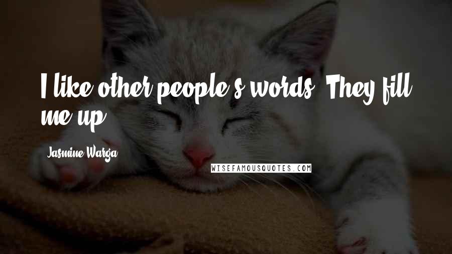 Jasmine Warga Quotes: I like other people's words. They fill me up.