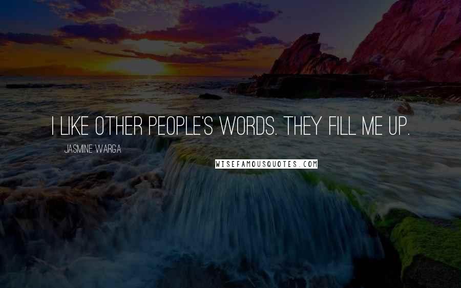 Jasmine Warga Quotes: I like other people's words. They fill me up.