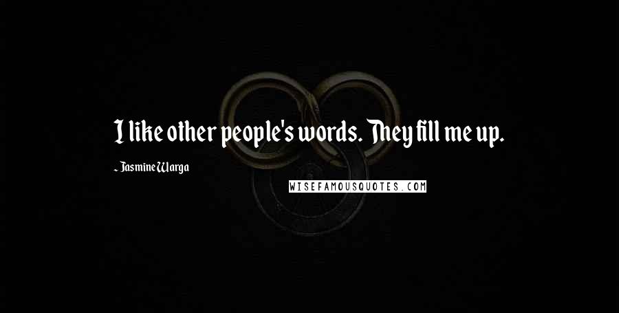 Jasmine Warga Quotes: I like other people's words. They fill me up.