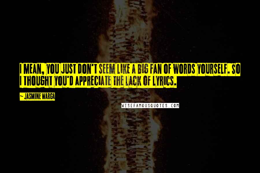 Jasmine Warga Quotes: I mean, you just don't seem like a big fan of words yourself. So I thought you'd appreciate the lack of lyrics.