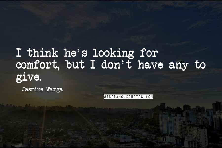 Jasmine Warga Quotes: I think he's looking for comfort, but I don't have any to give.