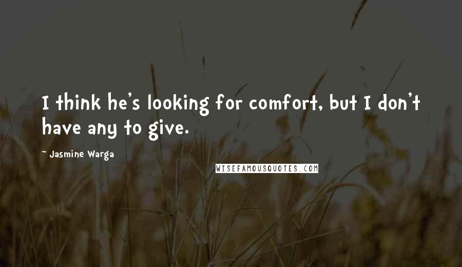 Jasmine Warga Quotes: I think he's looking for comfort, but I don't have any to give.