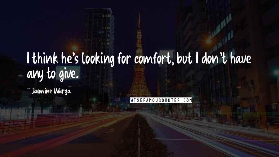 Jasmine Warga Quotes: I think he's looking for comfort, but I don't have any to give.