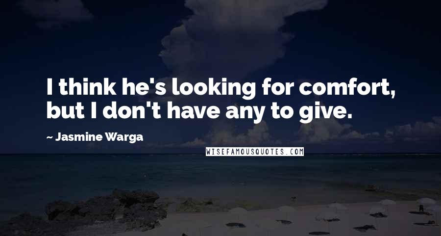 Jasmine Warga Quotes: I think he's looking for comfort, but I don't have any to give.