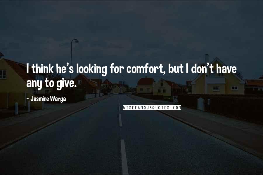 Jasmine Warga Quotes: I think he's looking for comfort, but I don't have any to give.