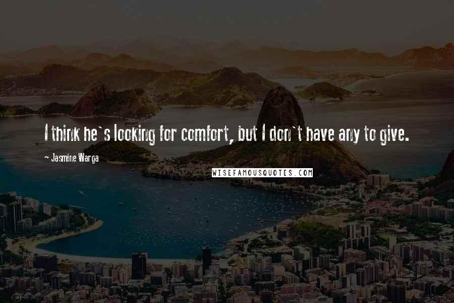 Jasmine Warga Quotes: I think he's looking for comfort, but I don't have any to give.