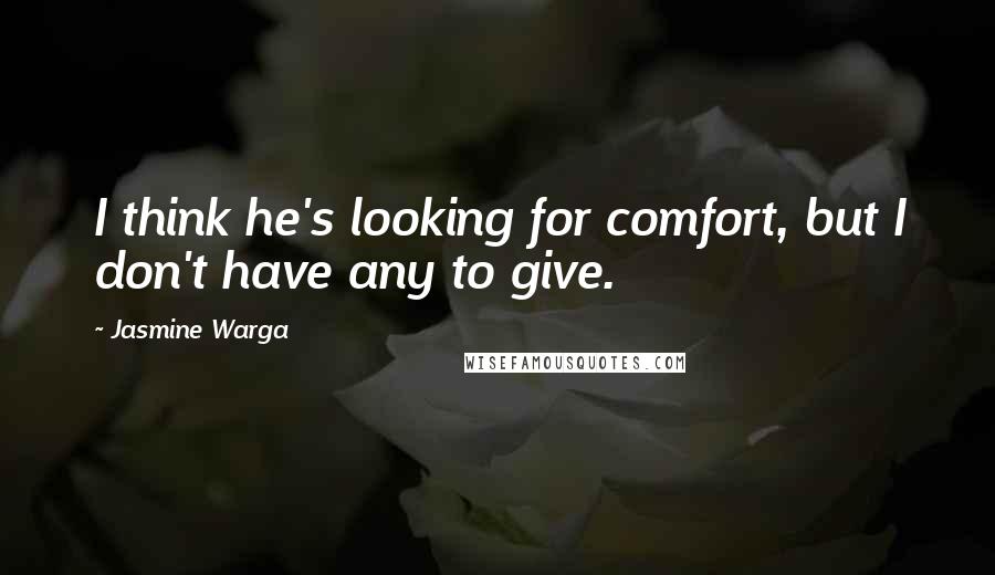 Jasmine Warga Quotes: I think he's looking for comfort, but I don't have any to give.