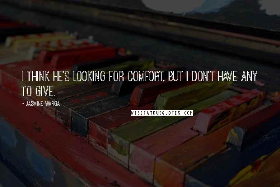 Jasmine Warga Quotes: I think he's looking for comfort, but I don't have any to give.