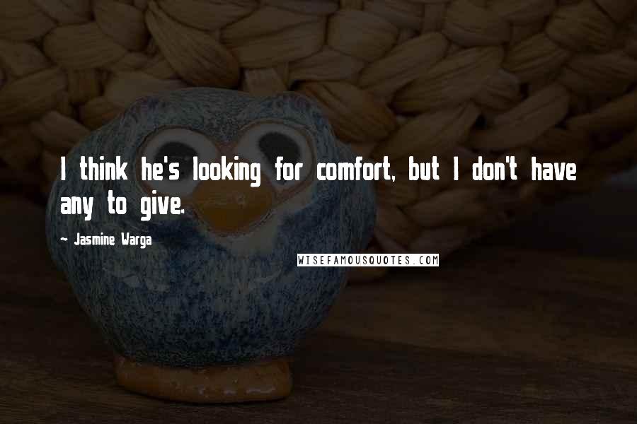 Jasmine Warga Quotes: I think he's looking for comfort, but I don't have any to give.