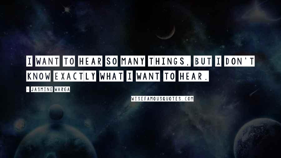 Jasmine Warga Quotes: I want to hear so many things, but I don't know exactly what I want to hear.