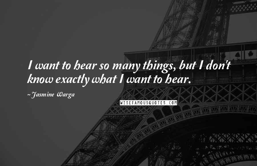 Jasmine Warga Quotes: I want to hear so many things, but I don't know exactly what I want to hear.