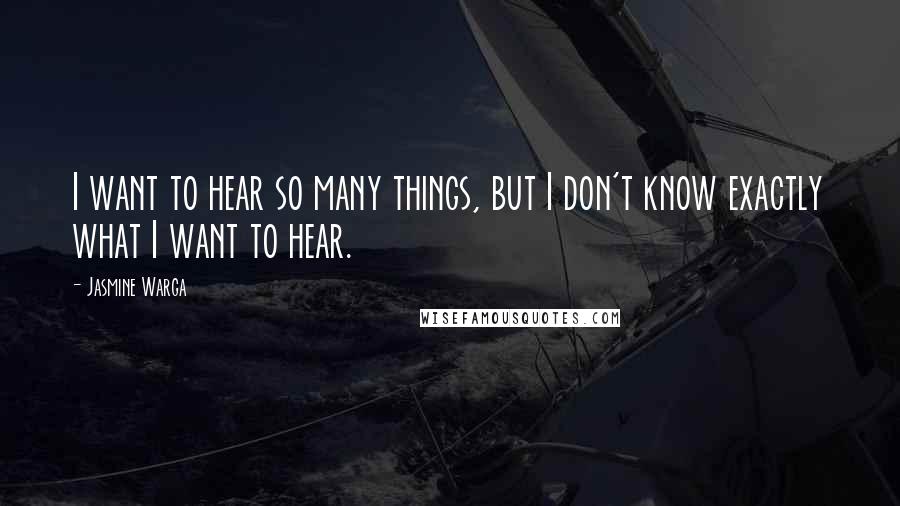 Jasmine Warga Quotes: I want to hear so many things, but I don't know exactly what I want to hear.