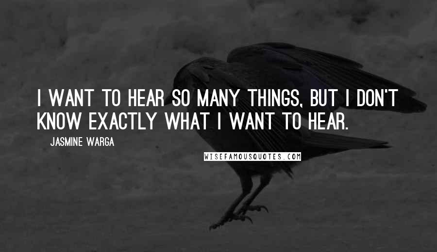 Jasmine Warga Quotes: I want to hear so many things, but I don't know exactly what I want to hear.