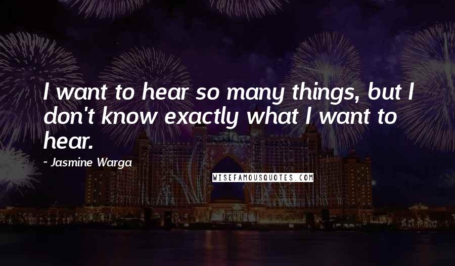 Jasmine Warga Quotes: I want to hear so many things, but I don't know exactly what I want to hear.