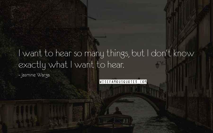 Jasmine Warga Quotes: I want to hear so many things, but I don't know exactly what I want to hear.