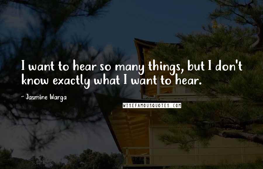 Jasmine Warga Quotes: I want to hear so many things, but I don't know exactly what I want to hear.