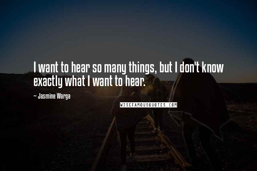 Jasmine Warga Quotes: I want to hear so many things, but I don't know exactly what I want to hear.