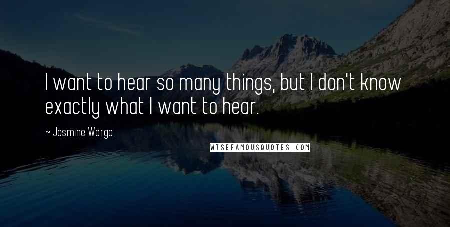 Jasmine Warga Quotes: I want to hear so many things, but I don't know exactly what I want to hear.