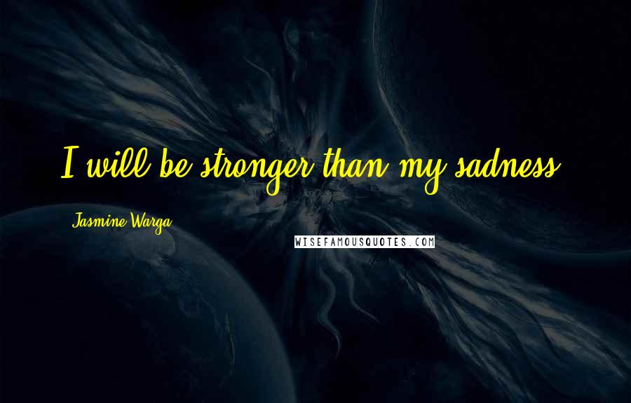 Jasmine Warga Quotes: I will be stronger than my sadness.