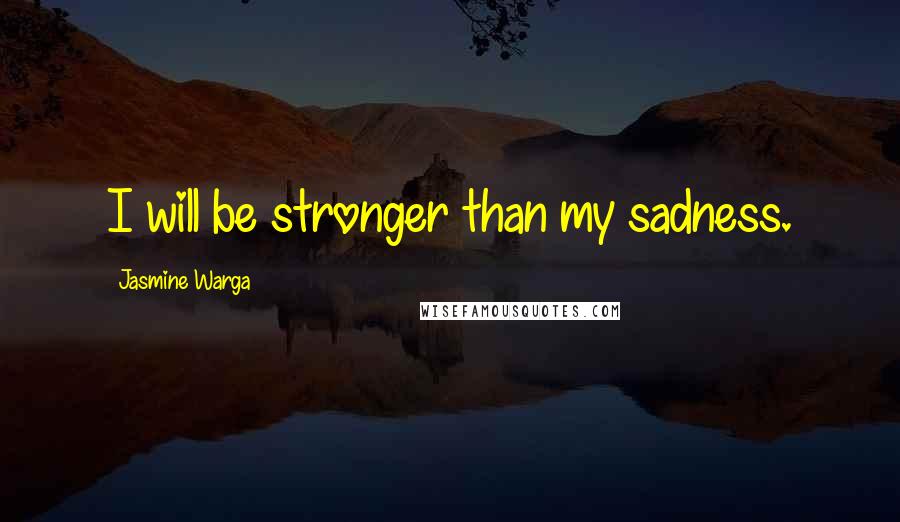 Jasmine Warga Quotes: I will be stronger than my sadness.