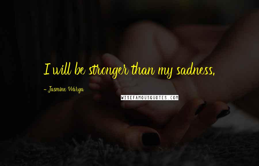 Jasmine Warga Quotes: I will be stronger than my sadness.